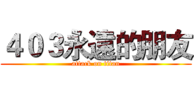 ４０３永遠的朋友 (attack on titan)