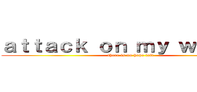 ａｔｔａｃｋ ｏｎ ｍｙ ｗａｌｌｅｔ (there is no hope left)