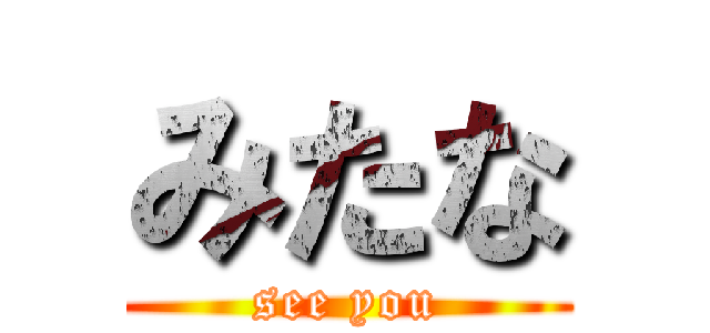 みたな (see you)