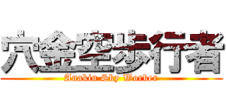 穴金空歩行者 (Anakin Sky Worker)