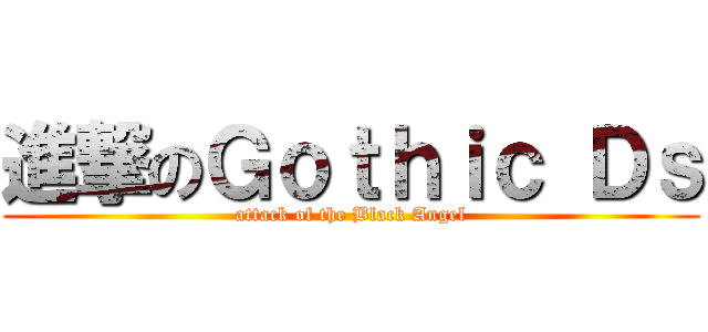 進撃のＧｏｔｈｉｃ Ｄｓ (attack of the Black Angel)