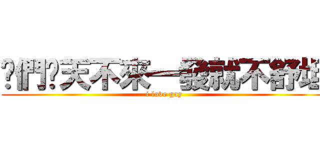 你們每天不來一發就不舒坦 (i love gay)
