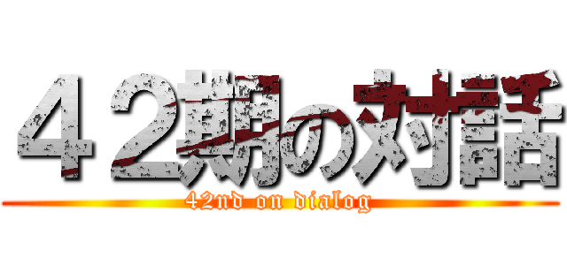 ４２期の対話 (42nd on dialog)