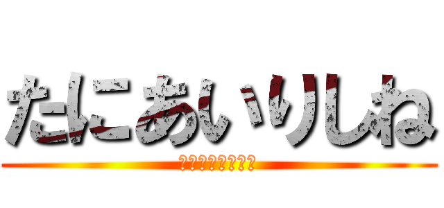 たにあいりしね (しねしねしねしね)