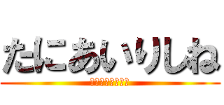 たにあいりしね (しねしねしねしね)