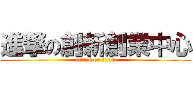 進撃の創新創業中心 (attack on titan)