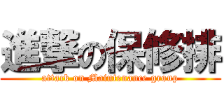 進撃の保修排 (attack on Maintenance group)