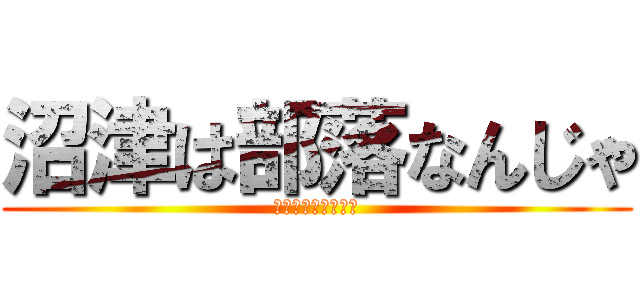 沼津は部落なんじゃ (沼津は部落なんじゃ)