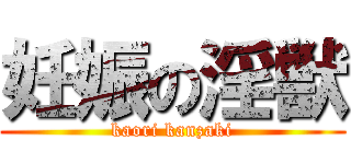 妊娠の淫獣 (kaori kanzaki)