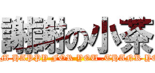 謝謝の小茶 (I AM HAPPY FOR YOU .THANK YOU)