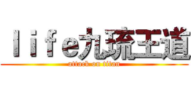 ｌｉｆｅ九琉王道 (attack on titan)