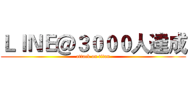 ＬＩＮＥ＠３０００人達成 (attack on titan)