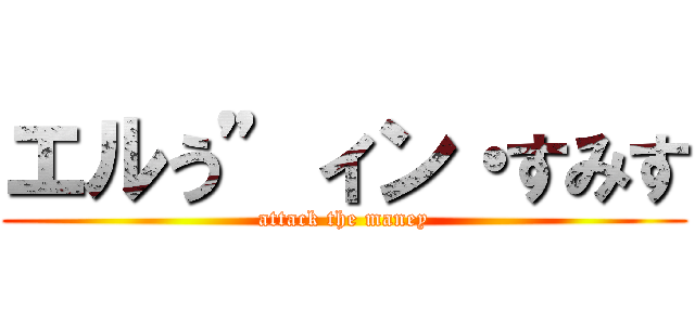 エルう”ィン・すみす (attack the maney)