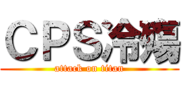 ＣＰＳ冷殤 (attack on titan)