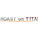 ＲＯＡＳＴ ｏｎ ＴＩＴＡＮ (A Mildly Offensive Attack On Titan Comedy Panel)