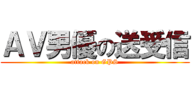 ＡＶ男優の送受信 (attack on GPS)