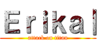 Ｅｒｉｋａ｜ (attack on titan)