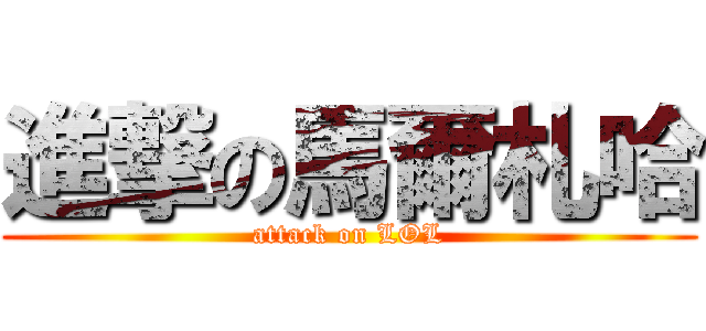 進撃の馬爾札哈 (attack on LOL)