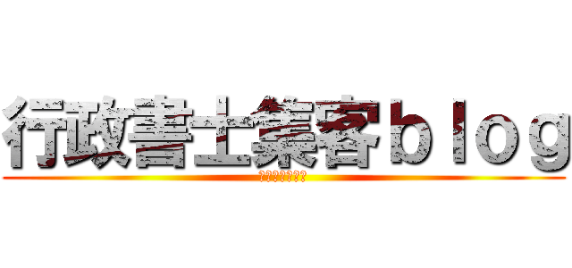 行政書士集客ｂｌｏｇ (ノウハウ満載。)
