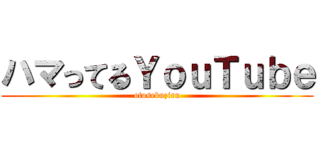 ハマってるＹｏｕＴｕｂｅ (otosebuziru)