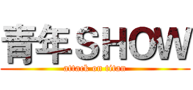 青年ＳＨＯＷ (attack on titan)