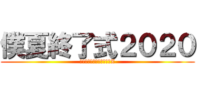 僕夏終了式２０２０ (離れていても心はひとつだZ)