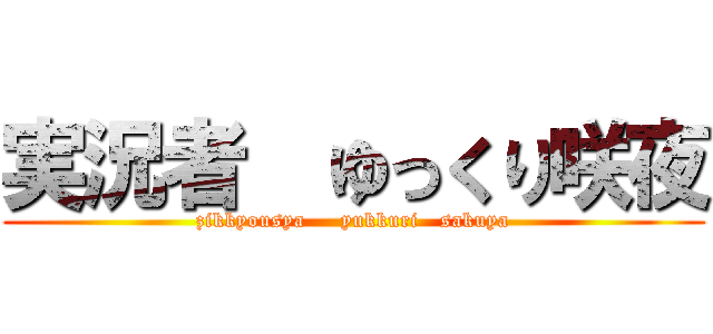 実況者  ゆっくり咲夜 (zikkyousya     yukkuri   sakuya)
