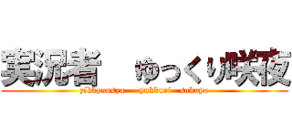 実況者  ゆっくり咲夜 (zikkyousya     yukkuri   sakuya)