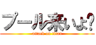プール来いよ〜 (attack on titan)