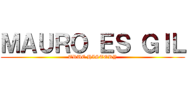 ＭＡＵＲＯ ＥＳ ＧＩＬ (TRUE HISTORY)