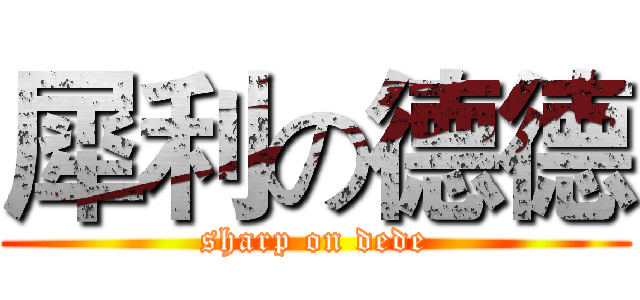 犀利の德德 (sharp on dede)