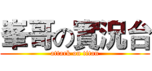 峯哥の實況台 (attark on titan)