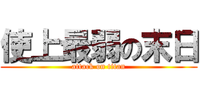 使上最弱の末日 (attack on titan)