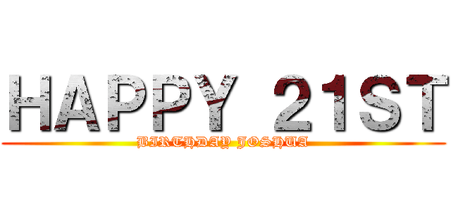 ＨＡＰＰＹ ２１ＳＴ (BIRTHDAY JOSHUA)