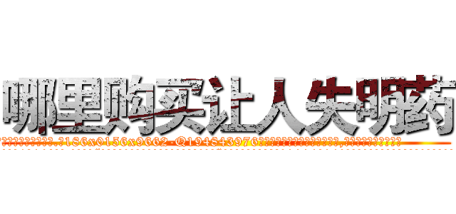 哪里购买让人失明药 (哪里购买让人失明药【电.话186x0156x9662-Q194843976林氏药业】我们做的是长期生意,靠的是老客户长期支持
参考消息网2月20日报道 韩媒称，“剩女多、离婚率高的城市，房价一定会上涨。”这是中国经济学家金岩石2016年12月参加在上海举行的房地产相关论坛时说的话。
)