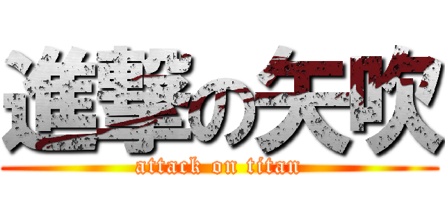 進撃の矢吹 (attack on titan)