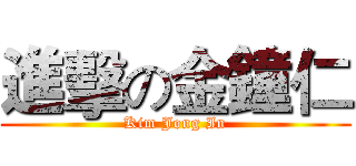 進擊の金鐘仁 (Kim Jong In)