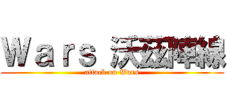 Ｗａｒｓ 沃茲陣線 (attack on Wars)