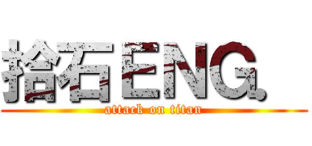 拾石ＥＮＧ． (attack on titan)