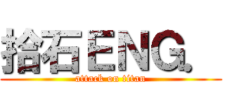 拾石ＥＮＧ． (attack on titan)
