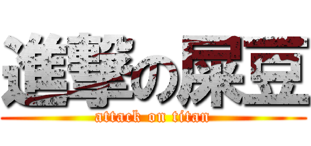 進撃の屎豆 (attack on titan)