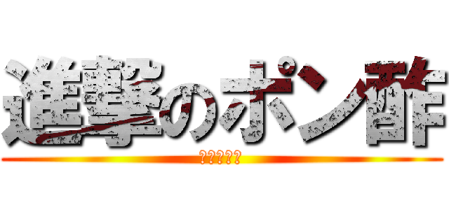 進撃のポン酢 (及川まりあ)