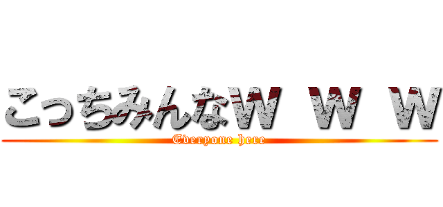 こっちみんなｗ ｗ ｗ (Everyone here)