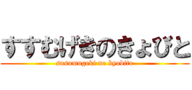 すすむげきのきょびと (susumugeki no kyobito)