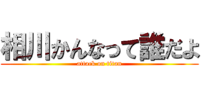 相川かんなって誰だよ (attack on titan)