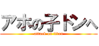 アホの子ドンへ (attack on titan)