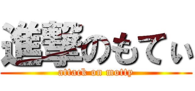 進撃のもてぃ (attack on motty)
