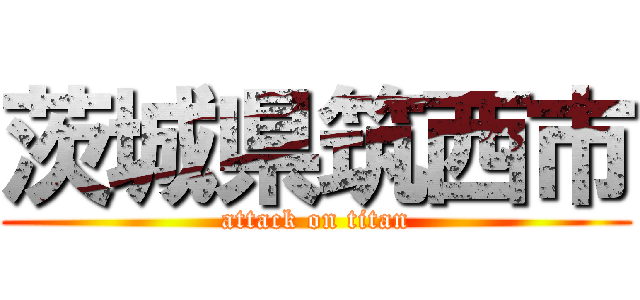 茨城県筑西市 (attack on titan)
