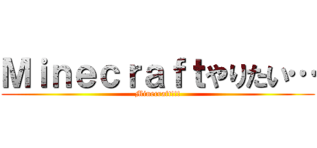 Ｍｉｎｅｃｒａｆｔやりたい… (Minecraft!!!)
