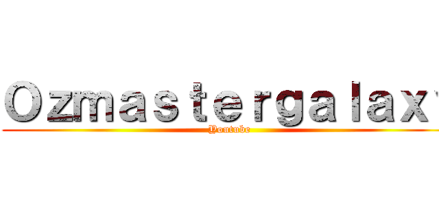 Ｏｚｍａｓｔｅｒｇａｌａｘｙ (Youtube)